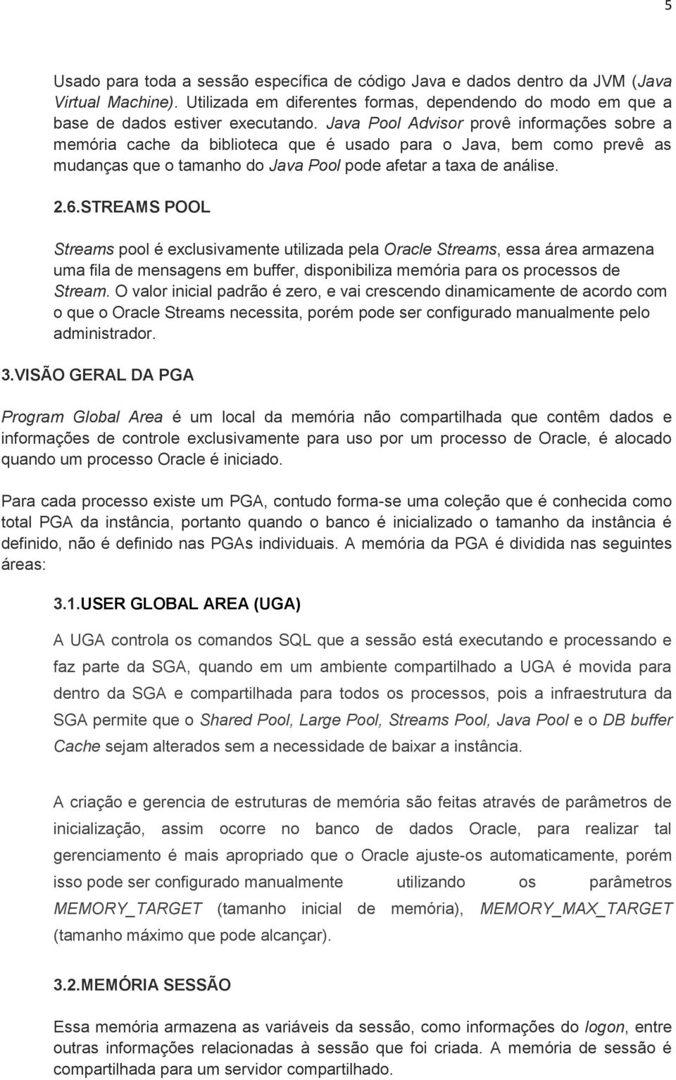 STREAMS POOL Streams pool é exclusivamente utilizada pela Oracle Streams, essa área armazena uma fila de mensagens em buffer, disponibiliza memória para os processos de Stream.