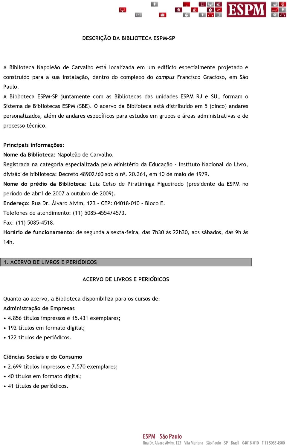 O acervo da Biblioteca está distribuído em 5 (cinco) andares personalizados, além de andares específicos para estudos em grupos e áreas administrativas e de processo técnico.