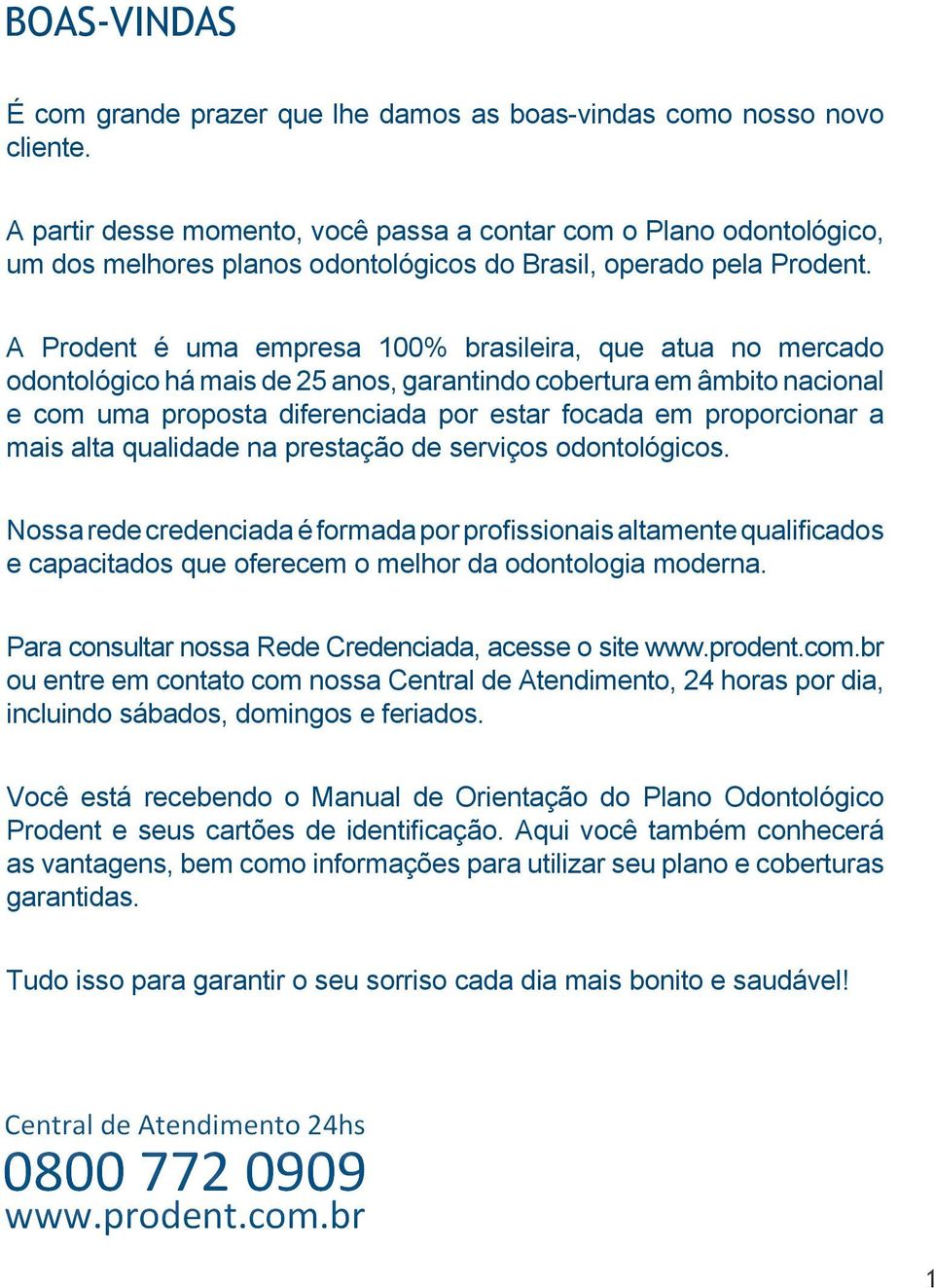 A Prodent é uma empresa 100% brasileira, que atua no mercado odontológico há mais de 25 anos, garantindo cobertura em âmbito nacional e com uma proposta diferenciada por estar focada em proporcionar