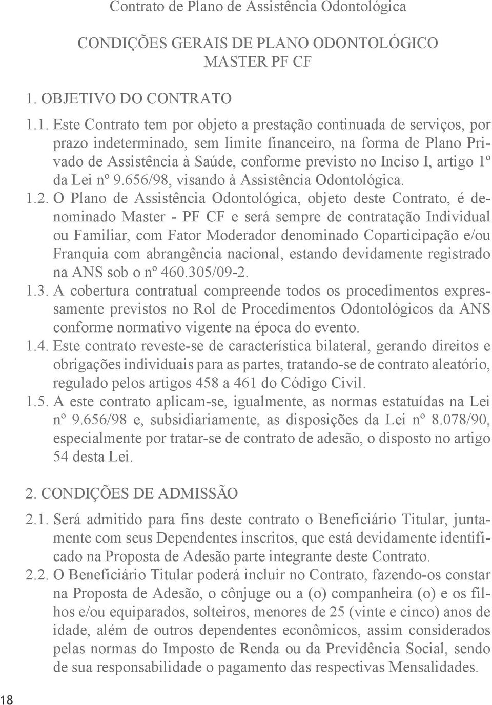 1. Este Contrato tem por objeto a prestação continuada de serviços, por prazo indeterminado, sem limite financeiro, na forma de Plano Privado de Assistência à Saúde, conforme previsto no Inciso I,