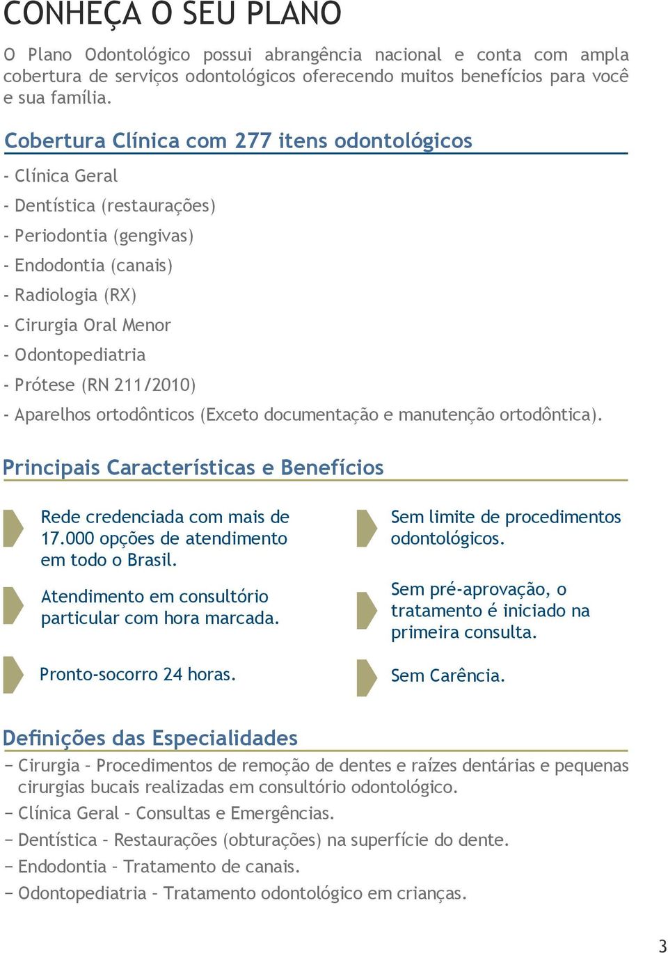 Prótese (RN 211/2010) - Aparelhos ortodônticos (Exceto documentação e manutenção ortodôntica). Principais Características e Benefícios Rede credenciada com mais de 17.