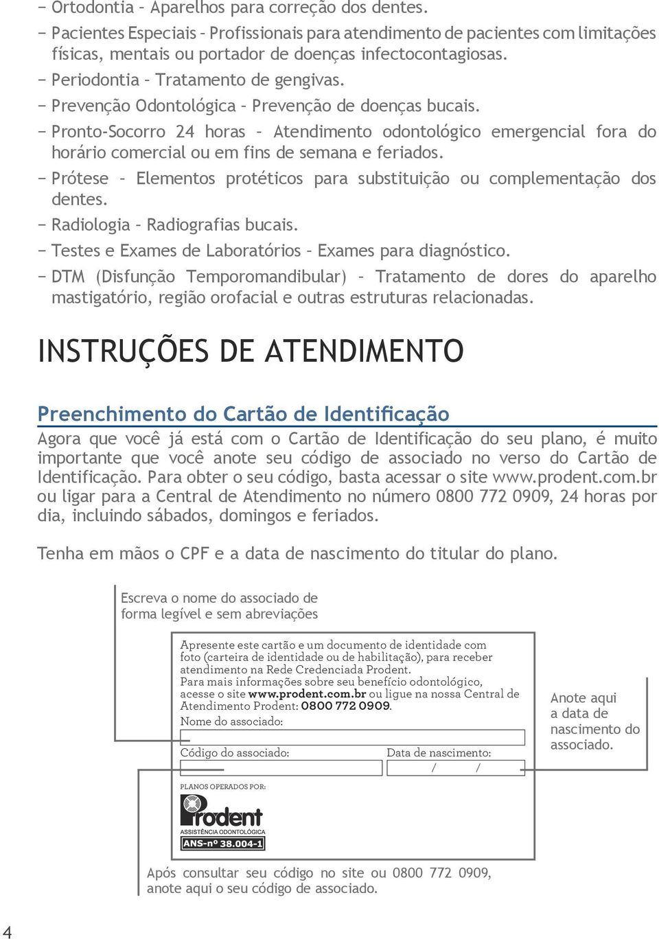 Pronto-Socorro 24 horas Atendimento odontológico emergencial fora do horário comercial ou em fins de semana e feriados. Prótese Elementos protéticos para substituição ou complementação dos dentes.