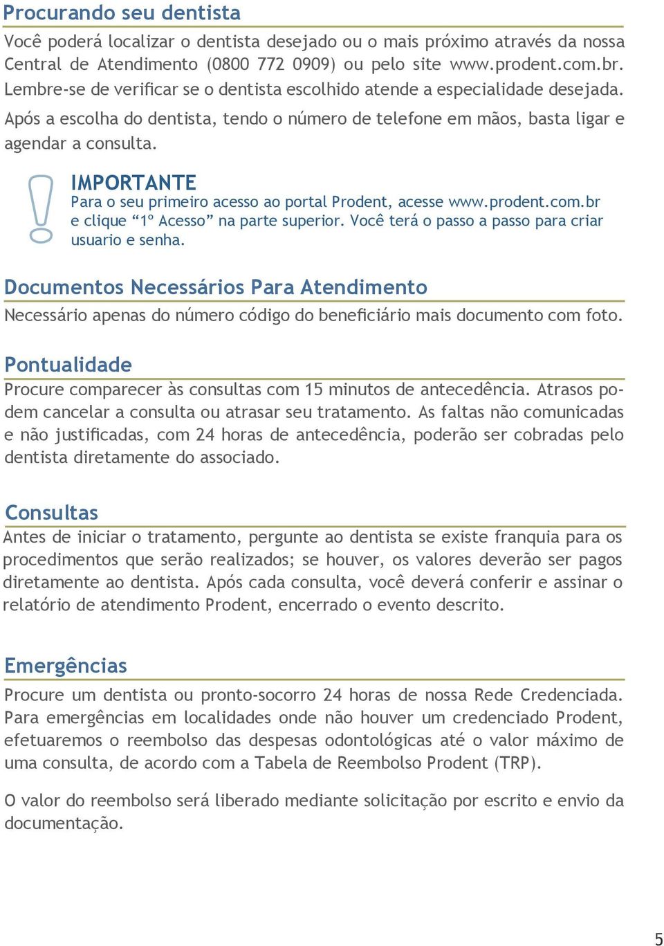 IMPORTANTE Para o seu primeiro acesso ao portal Prodent, acesse www.prodent.com.br e clique 1º Acesso na parte superior. Você terá o passo a passo para criar usuario e senha.