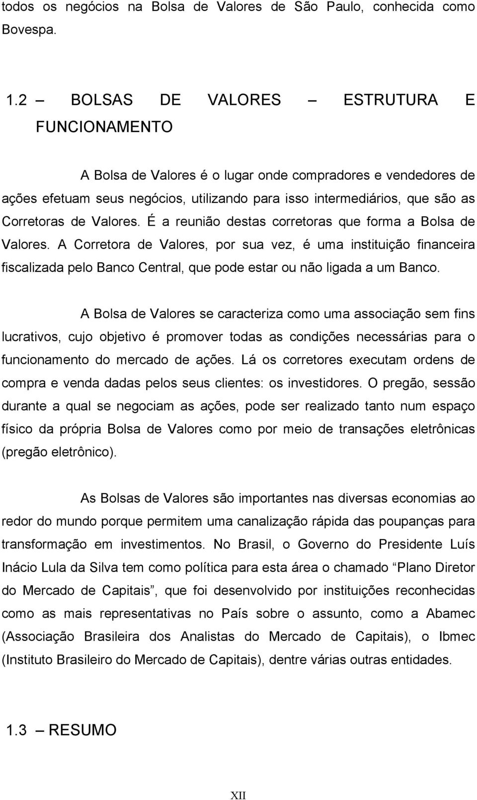 Valores. É a reunião destas corretoras que forma a Bolsa de Valores.