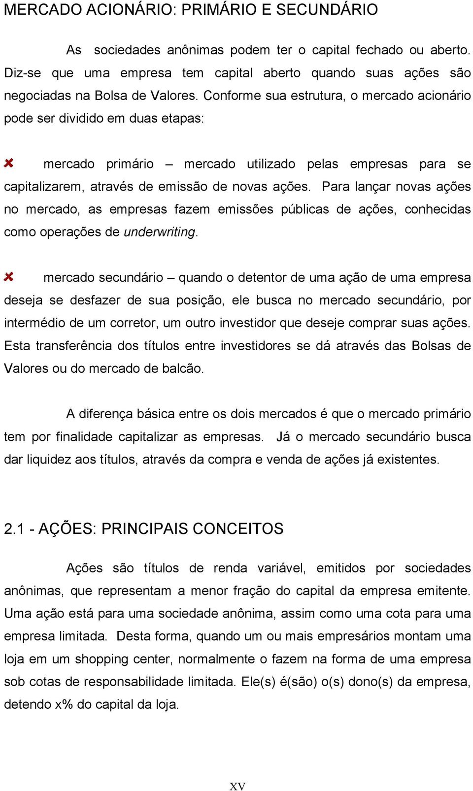 Para lançar novas ações no mercado, as empresas fazem emissões públicas de ações, conhecidas como operações de underwriting.