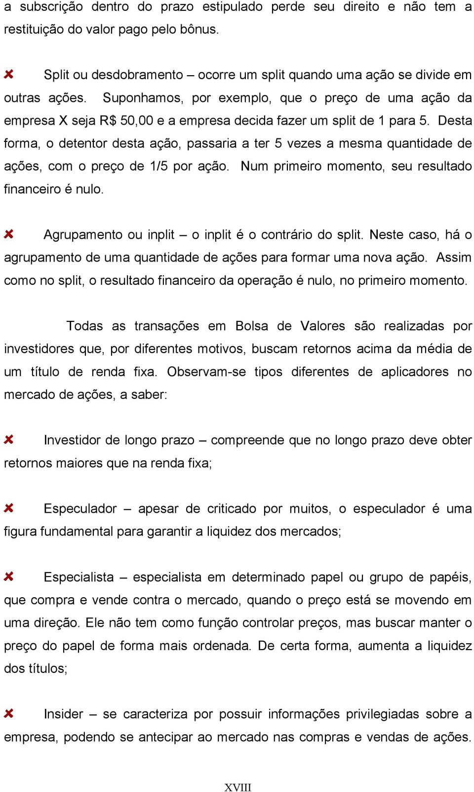 Desta forma, o detentor desta ação, passaria a ter 5 vezes a mesma quantidade de ações, com o preço de 1/5 por ação. Num primeiro momento, seu resultado financeiro é nulo.