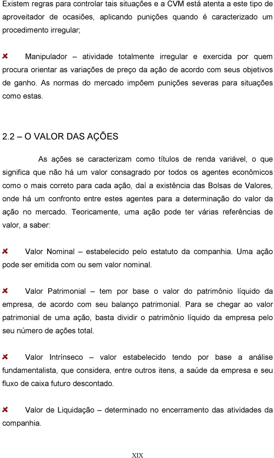 2.2 O VALOR DAS AÇÕES As ações se caracterizam como títulos de renda variável, o que significa que não há um valor consagrado por todos os agentes econômicos como o mais correto para cada ação, daí a