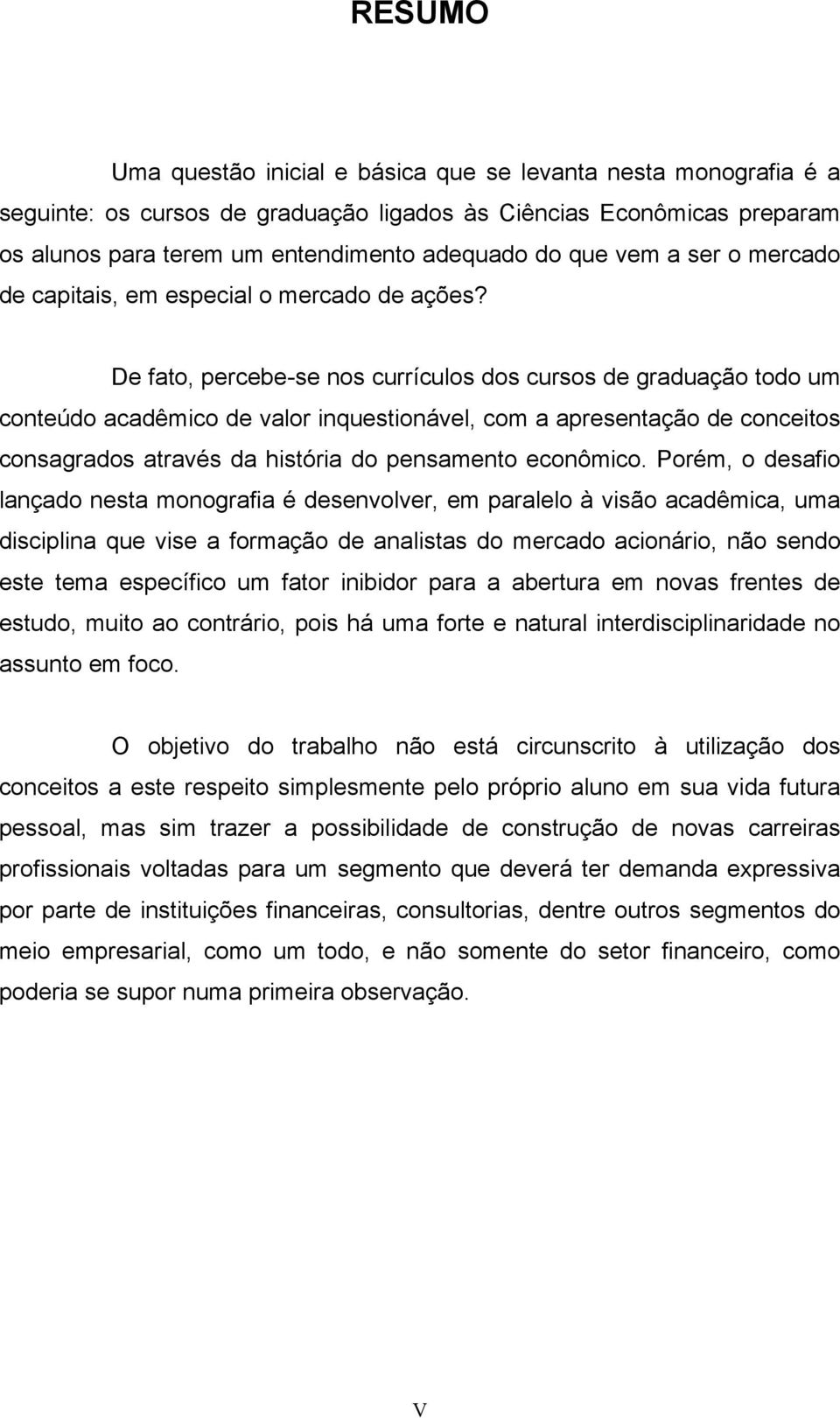 De fato, percebe-se nos currículos dos cursos de graduação todo um conteúdo acadêmico de valor inquestionável, com a apresentação de conceitos consagrados através da história do pensamento econômico.