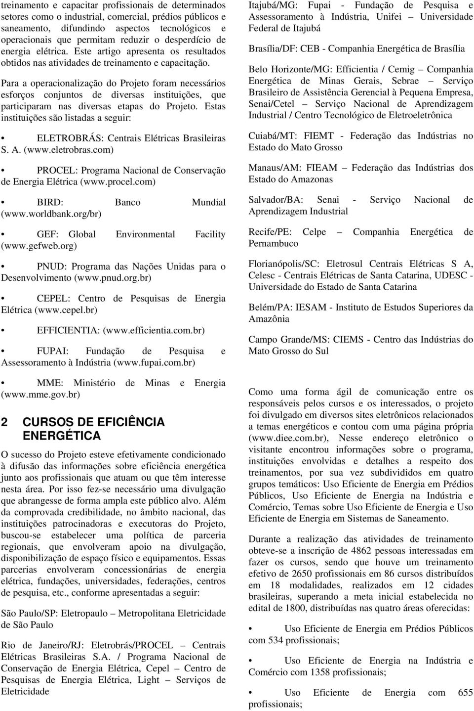 Para a operacionalização do Projeto foram necessários esforços conjuntos de diversas instituições, que participaram nas diversas etapas do Projeto.