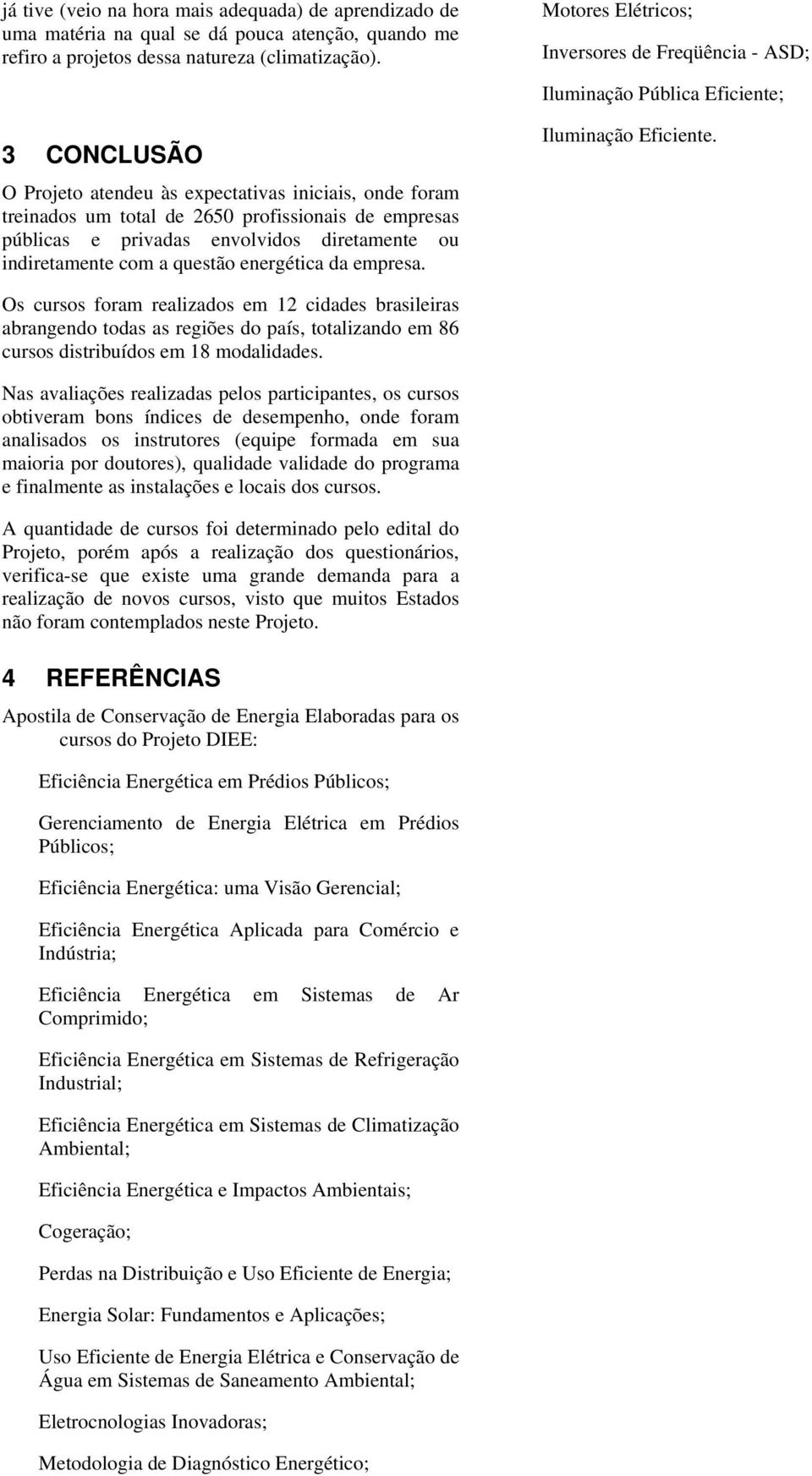 energética da empresa. Motores Elétricos; Inversores de Freqüência - ASD; Iluminação Pública Eficiente; Iluminação Eficiente.