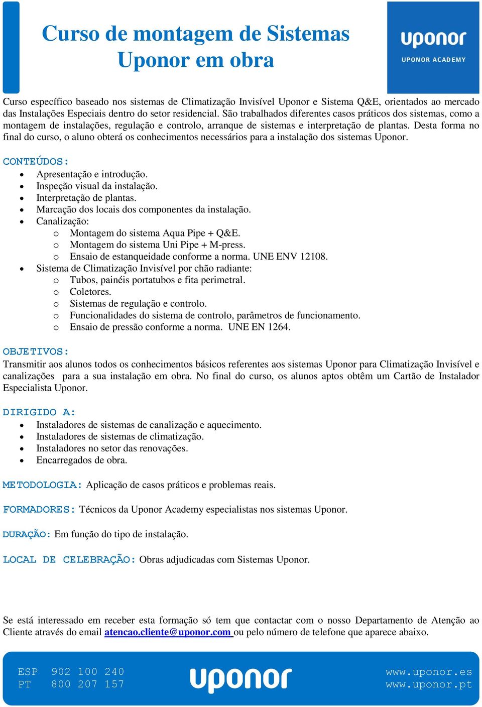 Desta forma no final do curso, o aluno obterá os conhecimentos necessários para a instalação dos sistemas Uponor. Apresentação e introdução. Inspeção visual da instalação. Interpretação de plantas.