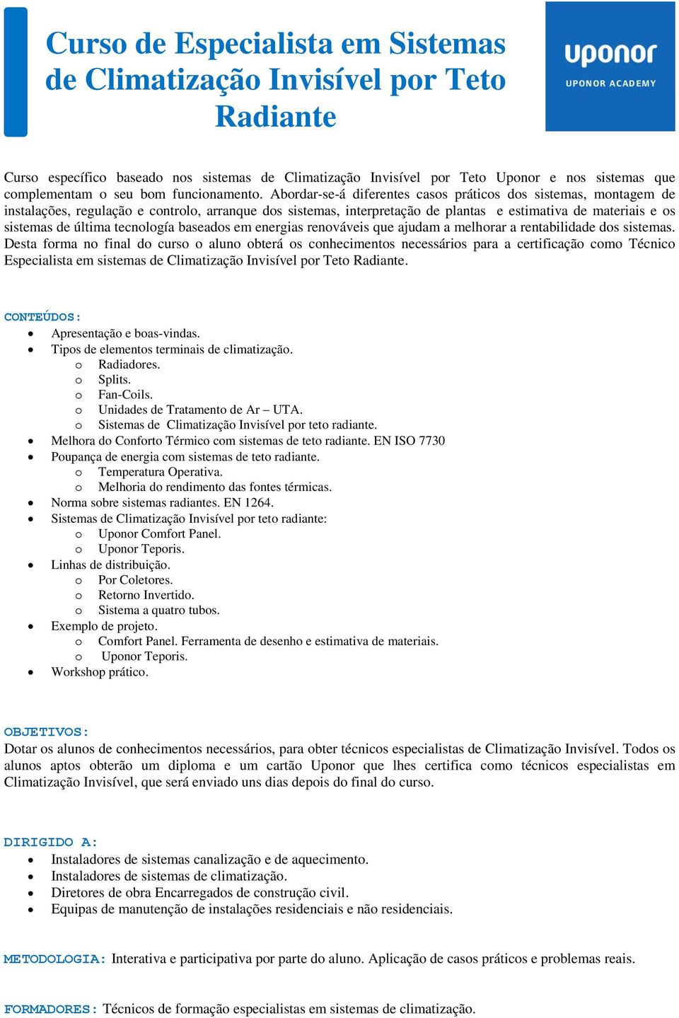 Abordar-se-á diferentes casos práticos dos sistemas, montagem de instalações, regulação e controlo, arranque dos sistemas, interpretação de plantas e estimativa de materiais e os sistemas de última