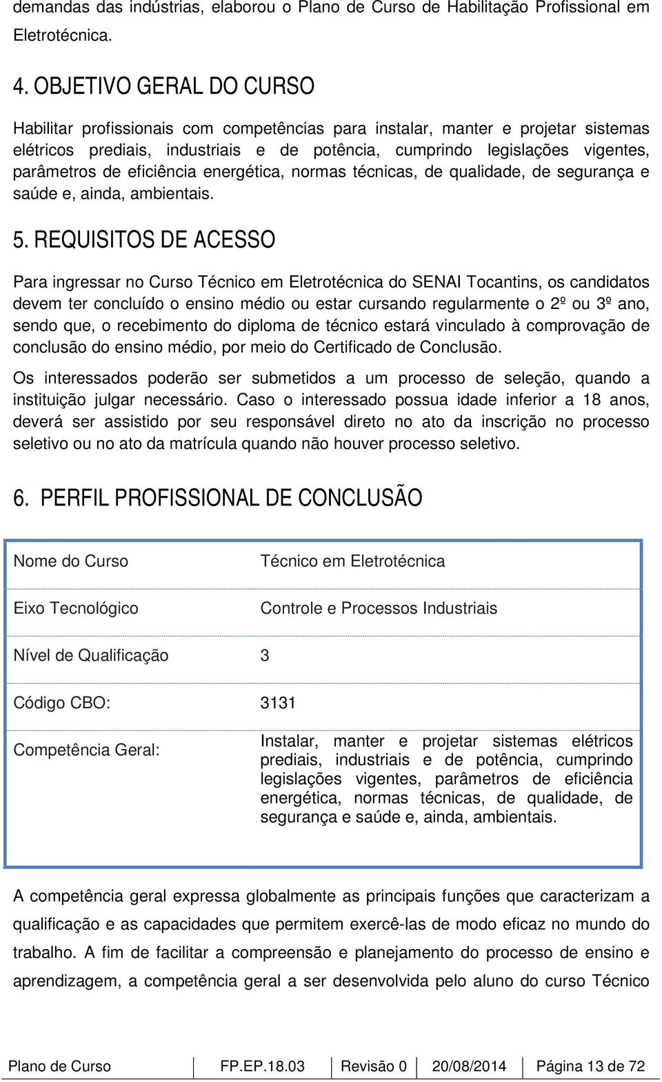 eficiência energética, normas técnicas, de qualidade, de segurança e saúde e, ainda, ambientais. 5.