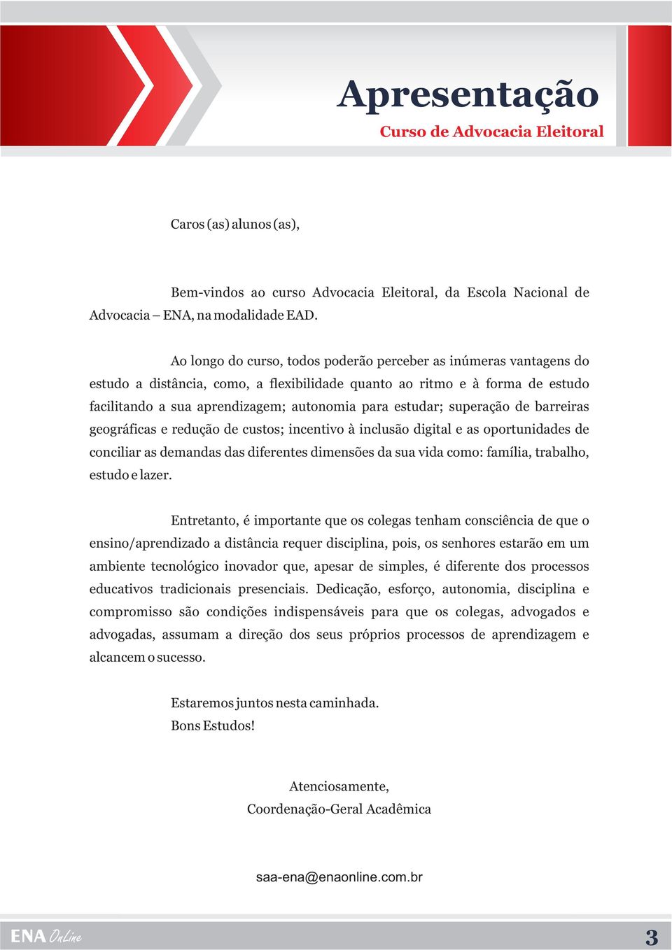 estudar; superação de barreiras geográficas e redução de custos; incentivo à inclusão digital e as oportunidades de conciliar as demandas das diferentes dimensões da sua vida como: família, trabalho,