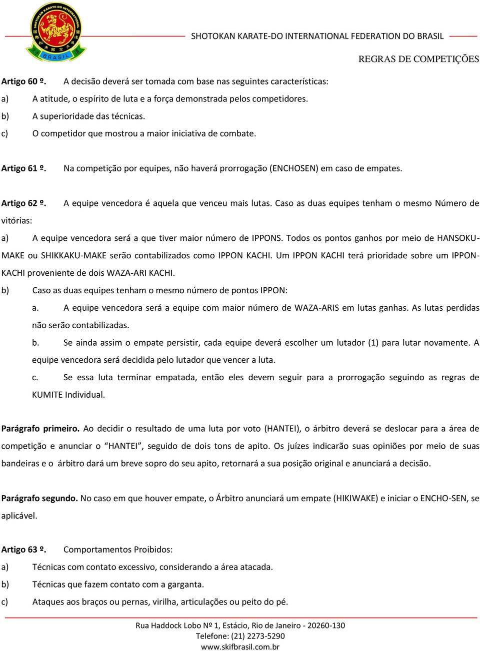 A equipe vencedora é aquela que venceu mais lutas. Caso as duas equipes tenham o mesmo Número de vitórias: a) A equipe vencedora será a que tiver maior número de IPPONS.