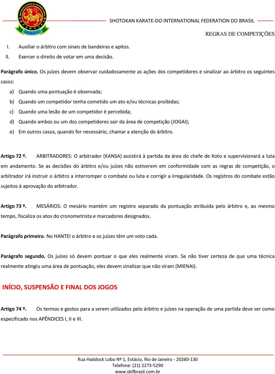 técnicas proibidas; c) Quando uma lesão de um competidor é percebida; d) Quando ambos ou um dos competidores sair da área de competição (JOGAI); e) Em outros casos, quando for necessário, chamar a