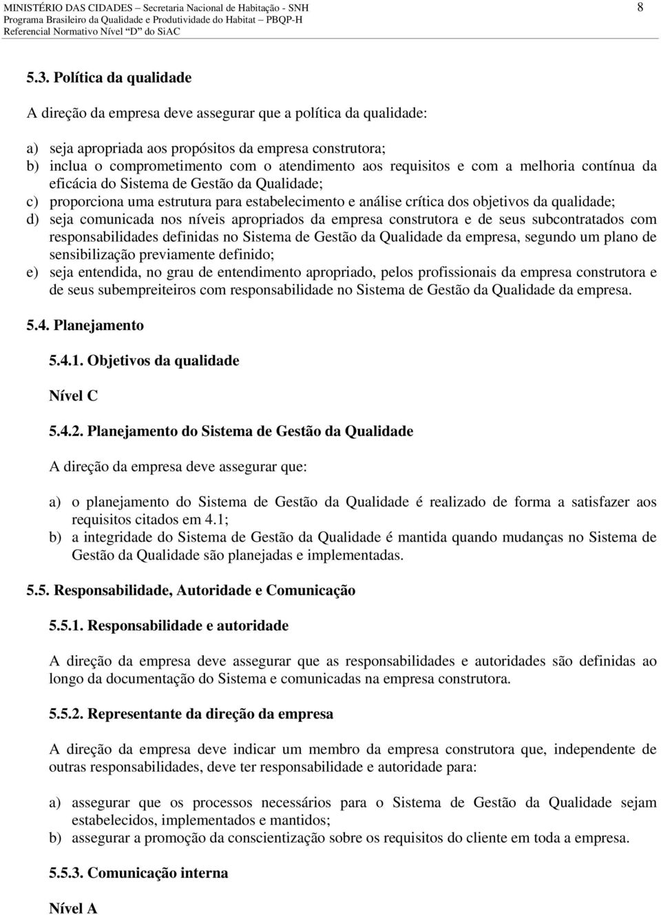 requisitos e com a melhoria contínua da eficácia do Sistema de Gestão da Qualidade; c) proporciona uma estrutura para estabelecimento e análise crítica dos objetivos da qualidade; d) seja comunicada