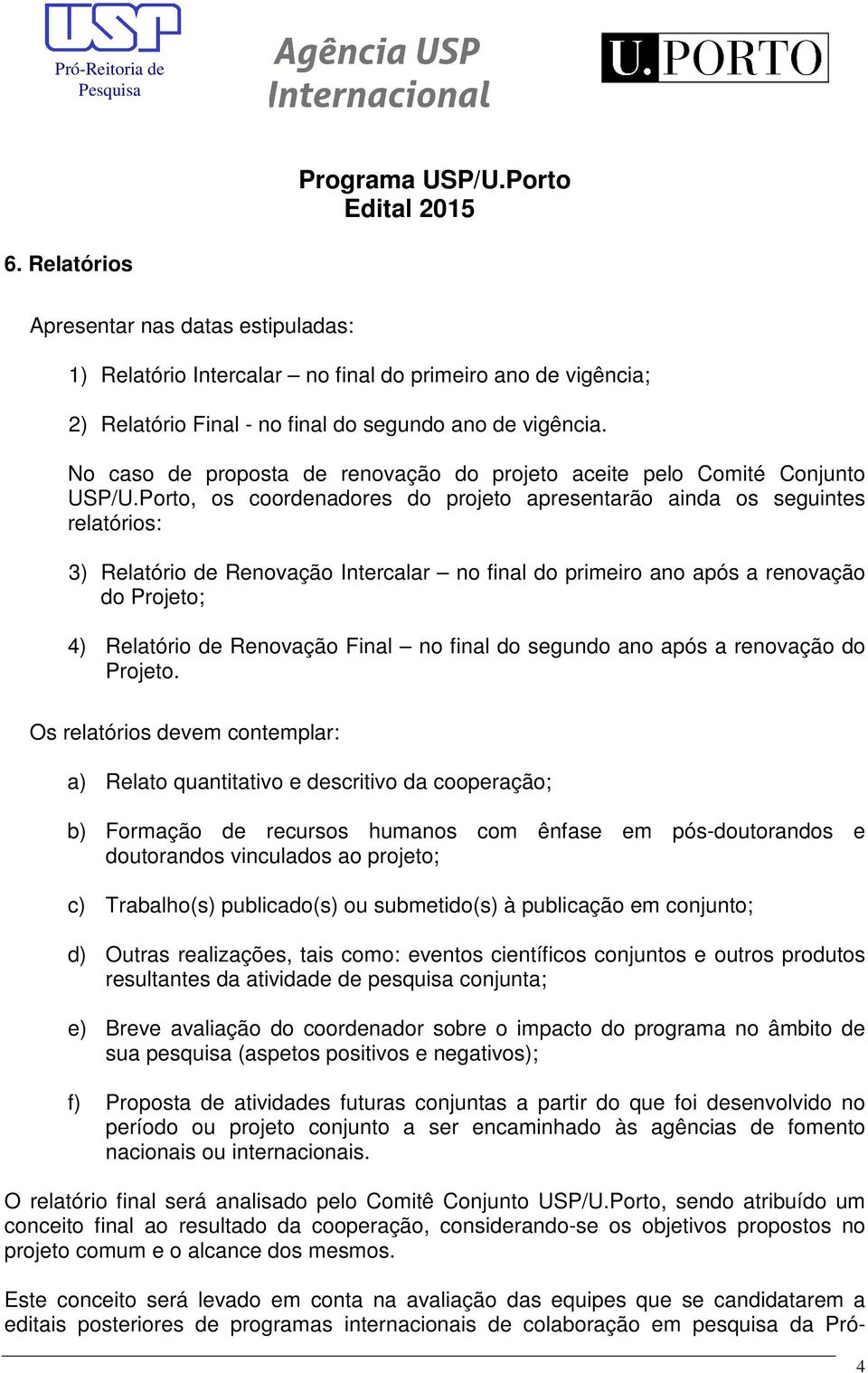 Porto, os coordenadores do projeto apresentarão ainda os seguintes relatórios: 3) Relatório de Renovação Intercalar no final do primeiro ano após a renovação do Projeto; 4) Relatório de Renovação