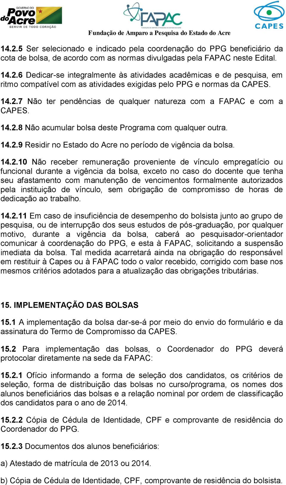 14.2.10 Não receber remuneração proveniente de vínculo empregatício ou funcional durante a vigência da bolsa, exceto no caso do docente que tenha seu afastamento com manutenção de vencimentos