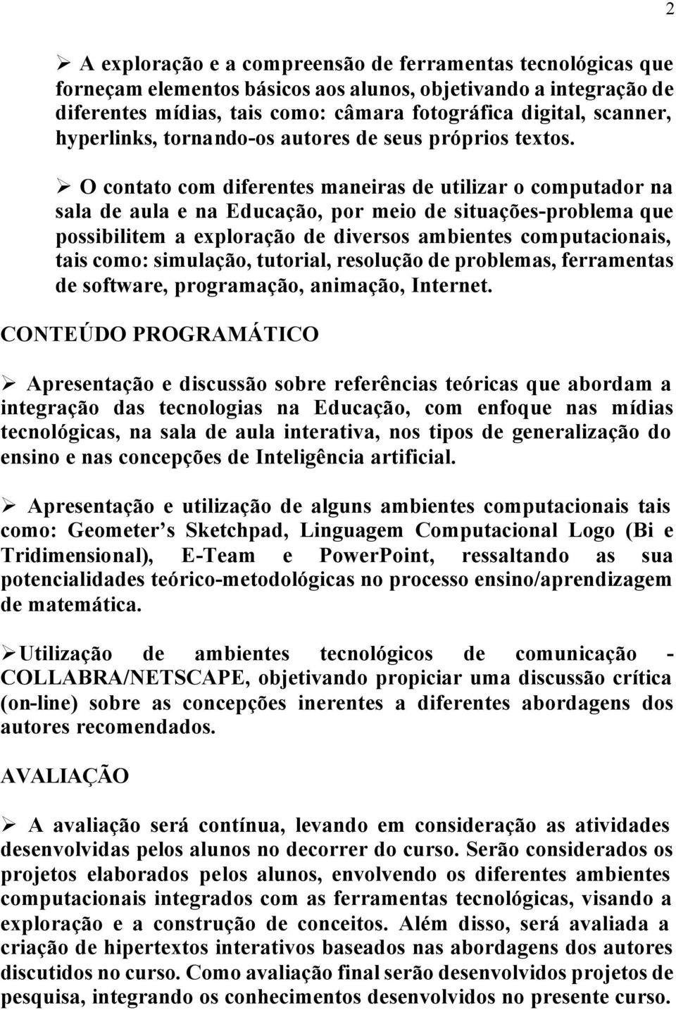 O contato com diferentes maneiras de utilizar o computador na sala de aula e na Educação, por meio de situações-problema que possibilitem a exploração de diversos ambientes computacionais, tais como: