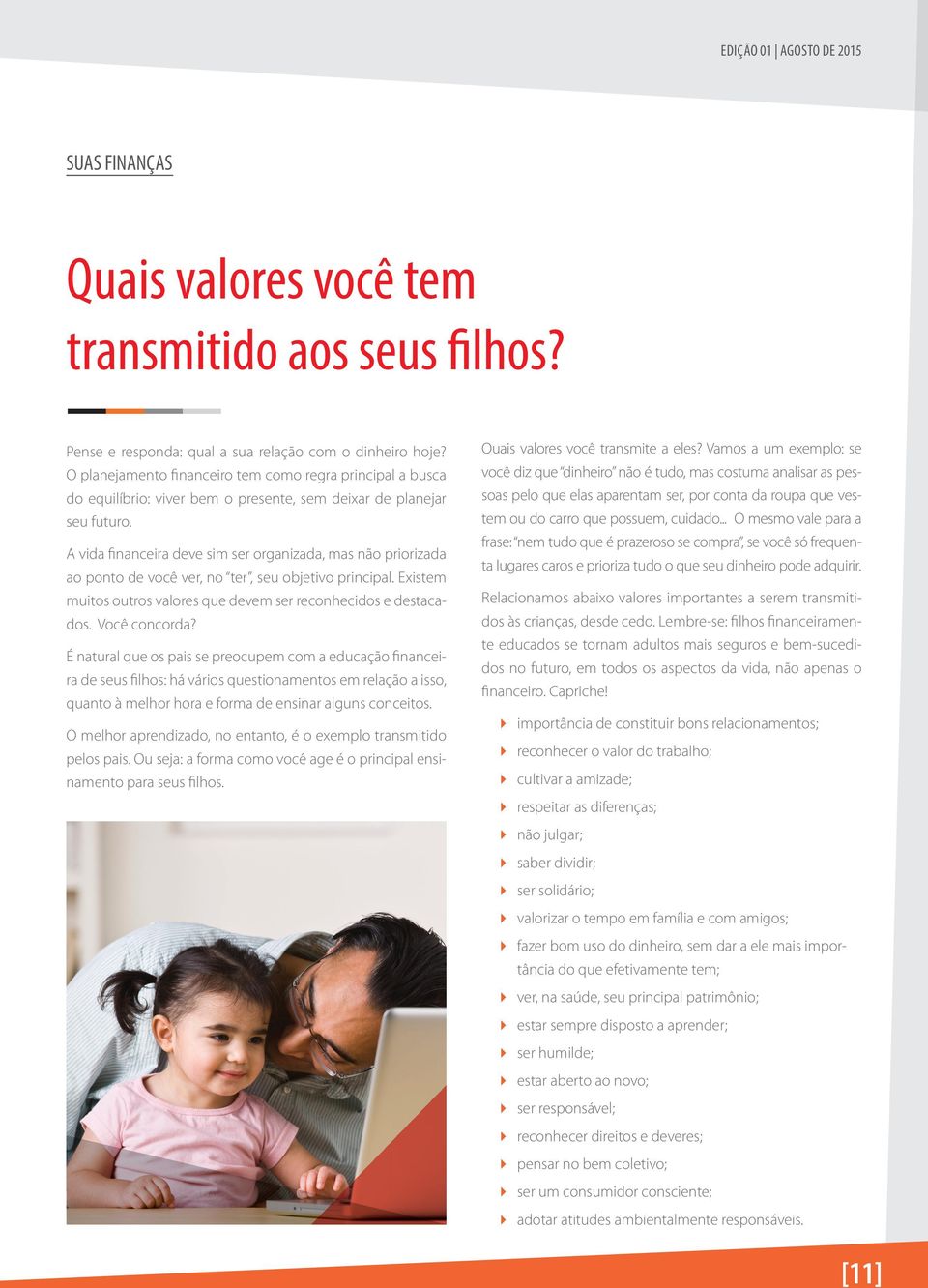 A vida financeira deve sim ser organizada, mas não priorizada ao ponto de você ver, no ter, seu objetivo principal. Existem muitos outros valores que devem ser reconhecidos e destacados.