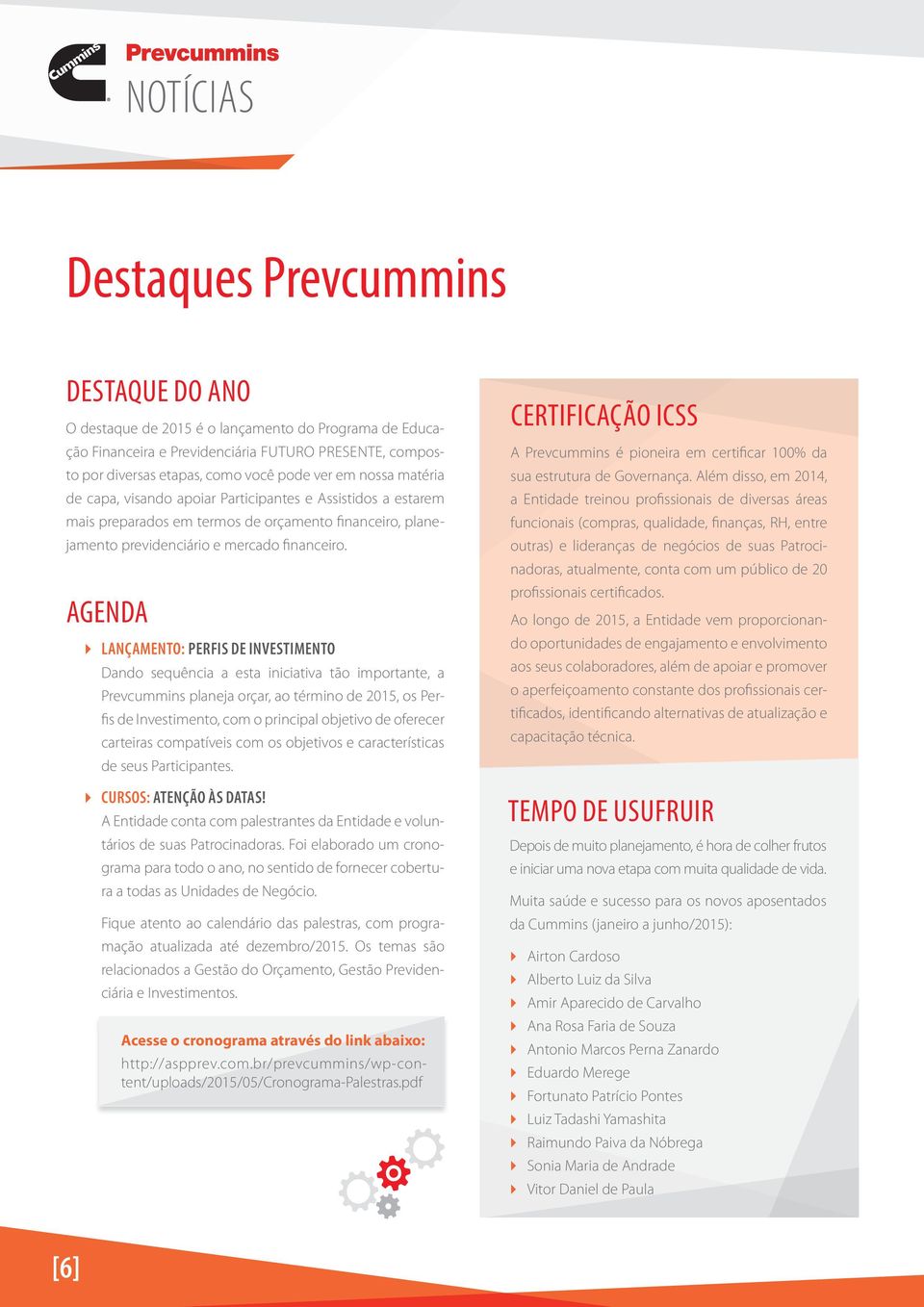 AGENDA LANÇAMENTO: PERFIS DE INVESTIMENTO Dando sequência a esta iniciativa tão importante, a Prevcummins planeja orçar, ao término de 2015, os Perfis de Investimento, com o principal objetivo de