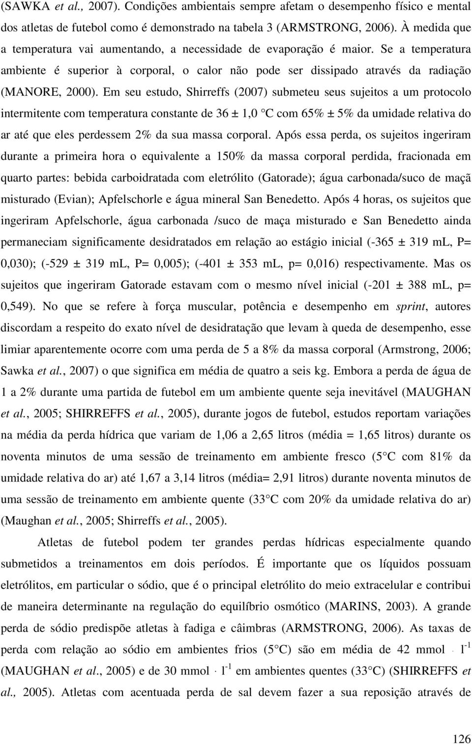 Em seu estudo, Shirreffs (2007) submeteu seus sujeitos a um protocolo intermitente com temperatura constante de 36 ± 1,0 C com 65% ± 5% da umidade relativa do ar até que eles perdessem 2% da sua