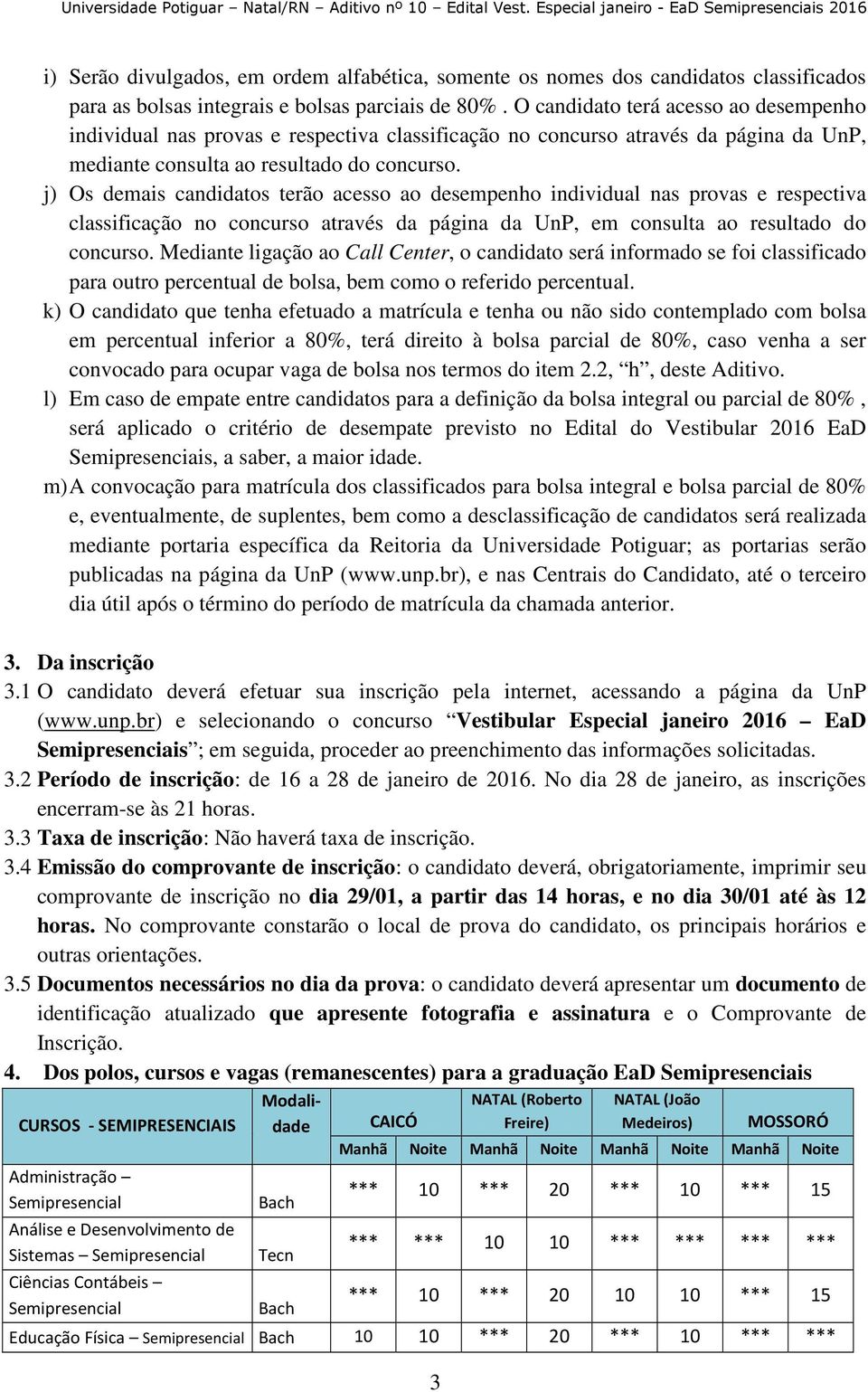 j) Os demais candidatos terão acesso ao desempenho individual nas provas e respectiva classificação no concurso através da página da UnP, em consulta ao resultado do concurso.