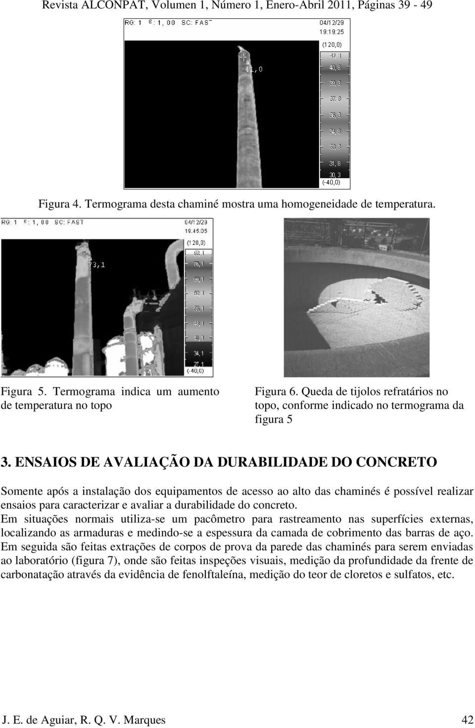 ENSAIOS DE AVALIAÇÃO DA DURABILIDADE DO CONCRETO Somente após a instalação dos equipamentos de acesso ao alto das chaminés é possível realizar ensaios para caracterizar e avaliar a durabilidade do