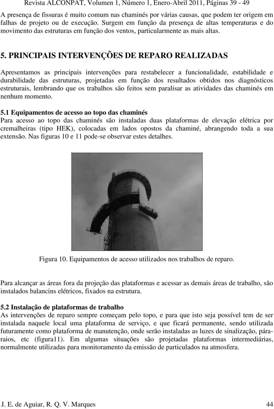 PRINCIPAIS INTERVENÇÕES DE REPARO REALIZADAS Apresentamos as principais intervenções para restabelecer a funcionalidade, estabilidade e durabilidade das estruturas, projetadas em função dos