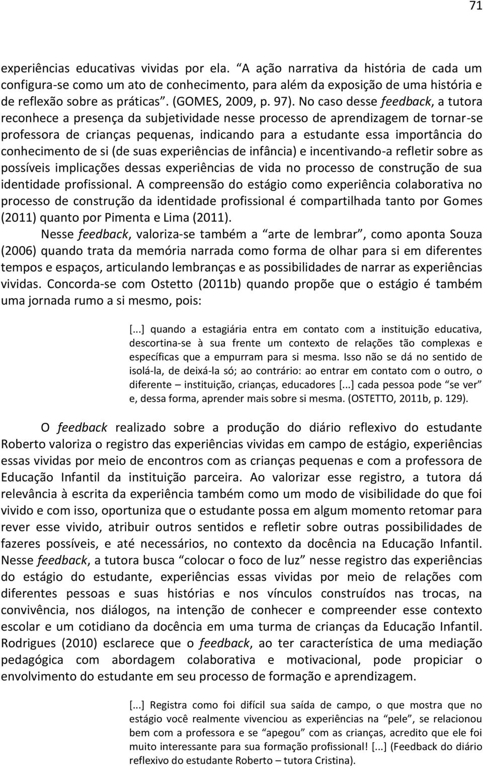 No caso desse feedback, a tutora reconhece a presença da subjetividade nesse processo de aprendizagem de tornar-se professora de crianças pequenas, indicando para a estudante essa importância do