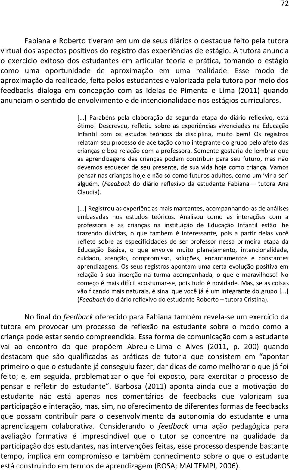 Esse modo de aproximação da realidade, feita pelos estudantes e valorizada pela tutora por meio dos feedbacks dialoga em concepção com as ideias de Pimenta e Lima (2011) quando anunciam o sentido de