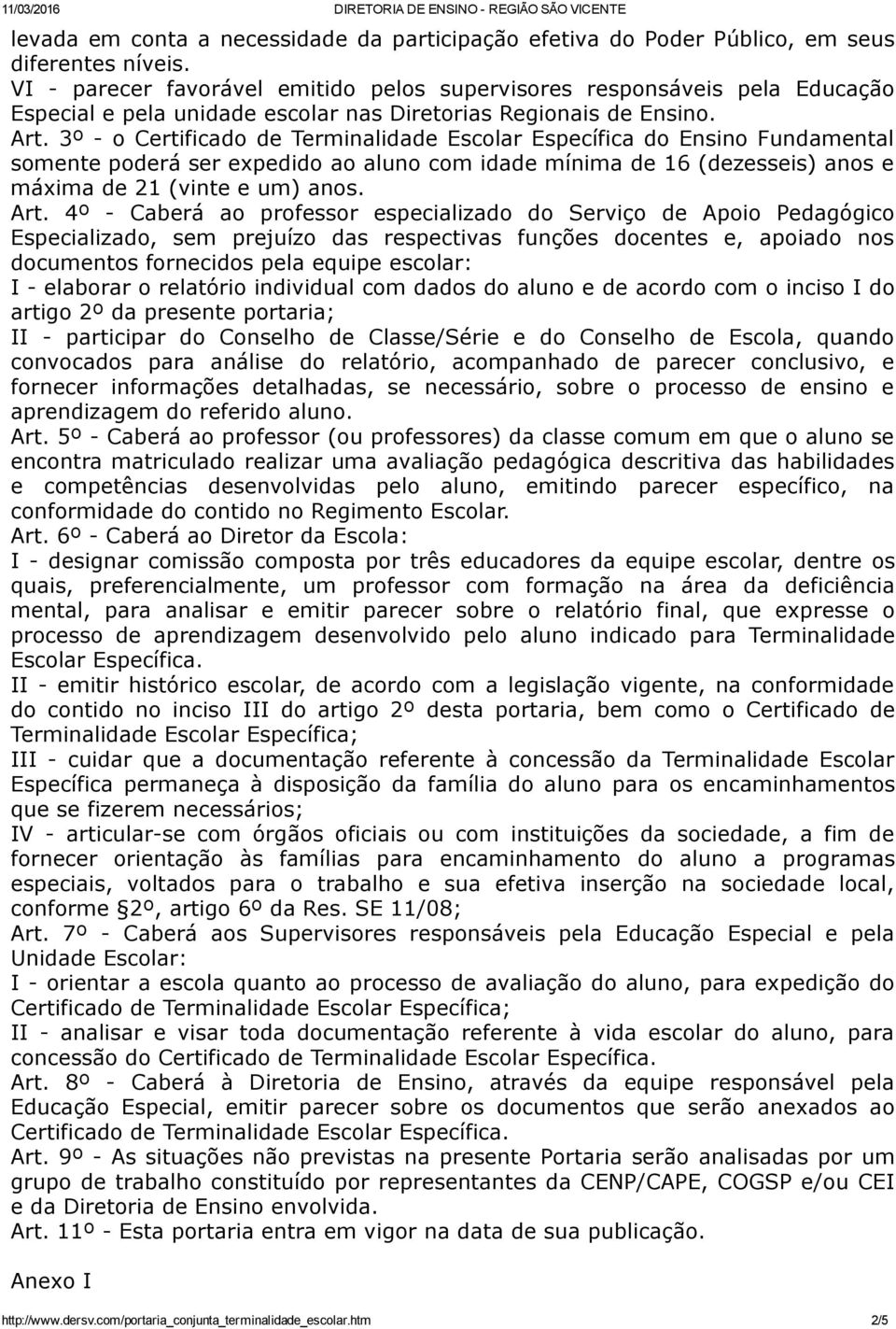 3º o Certificado de Terminalidade Escolar Específica do Ensino Fundamental somente poderá ser expedido ao aluno com idade mínima de 16 (dezesseis) anos e máxima de 21 (vinte e um) anos. Art.