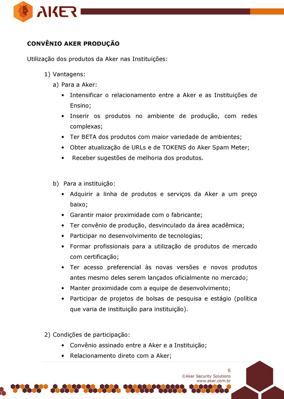 b) Para a instituição: Adquirir a linha de produtos e serviços da Aker a um preço baixo; Garantir maior proximidade com o fabricante; Ter convênio de produção, desvinculado da área acadêmica;