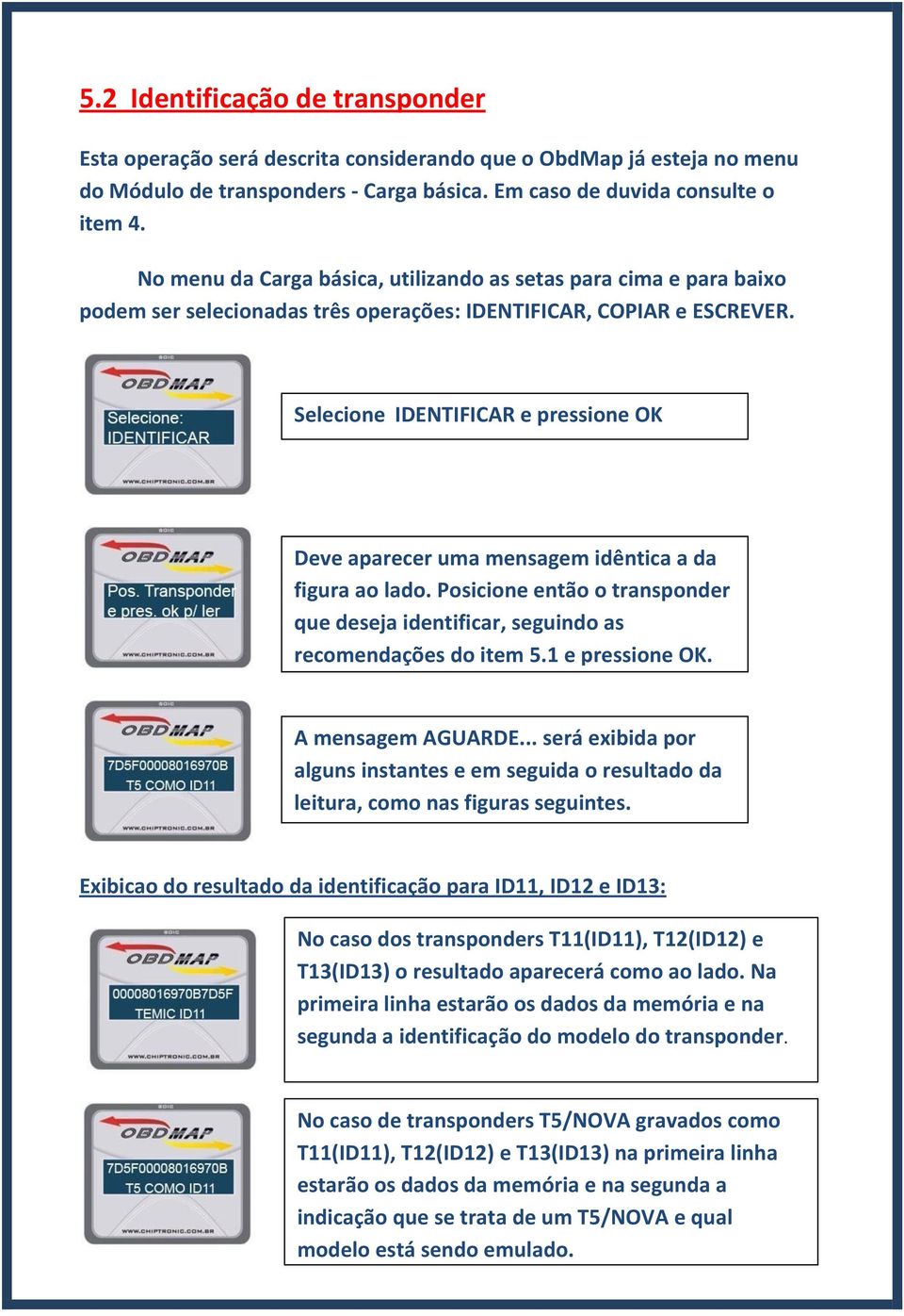 Selecione IDENTIFICAR e pressione OK Deve aparecer uma mensagem idêntica a da figura ao lado. Posicione então o transponder que deseja identificar, seguindo as recomendações do item 5.