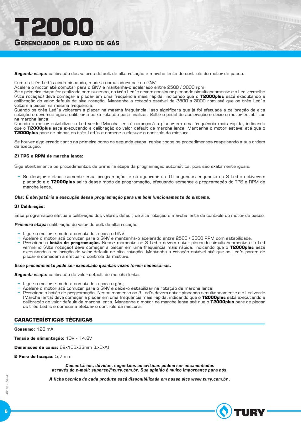 três Led s devem continuar piscando simultaneamente e o Led vermelho (Alta rotação) deve começar a piscar em uma frequência mais rápida, indicando que o T2000plus está executando a calibração do