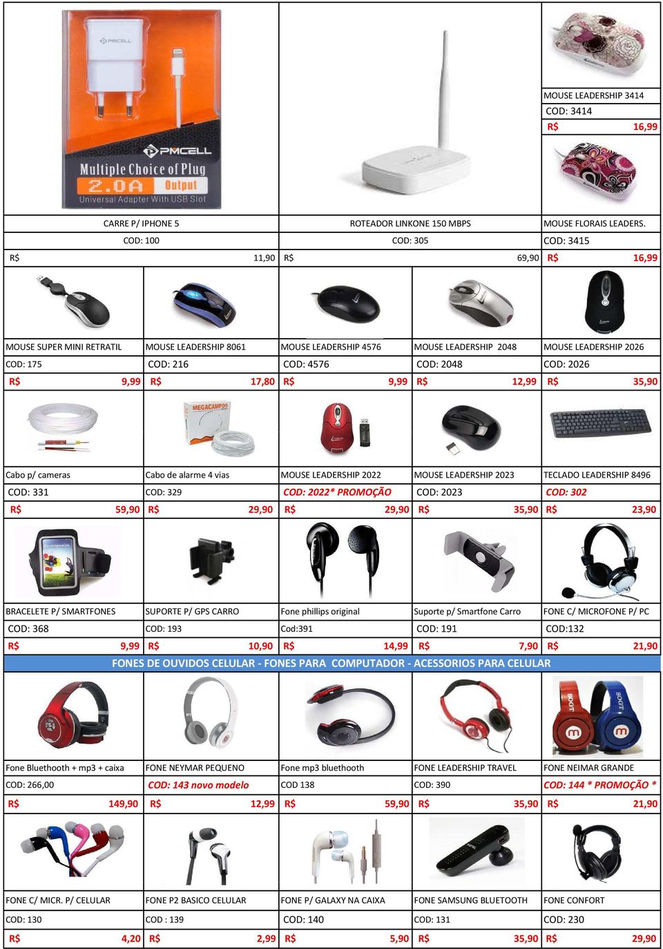 LEADERSHIP 2026 COD: 2026 R$ 35,90 Cabo p/ cameras Cabo de alarme 4 vias MOUSE LEADERSHIP 2022 MOUSE LEADERSHIP 2023 COD: 331 COD: 329 COD: 2022* PROMOÇÃO COD: 2023 R$ 59,90 R$ 29,90 R$ 29,90 R$