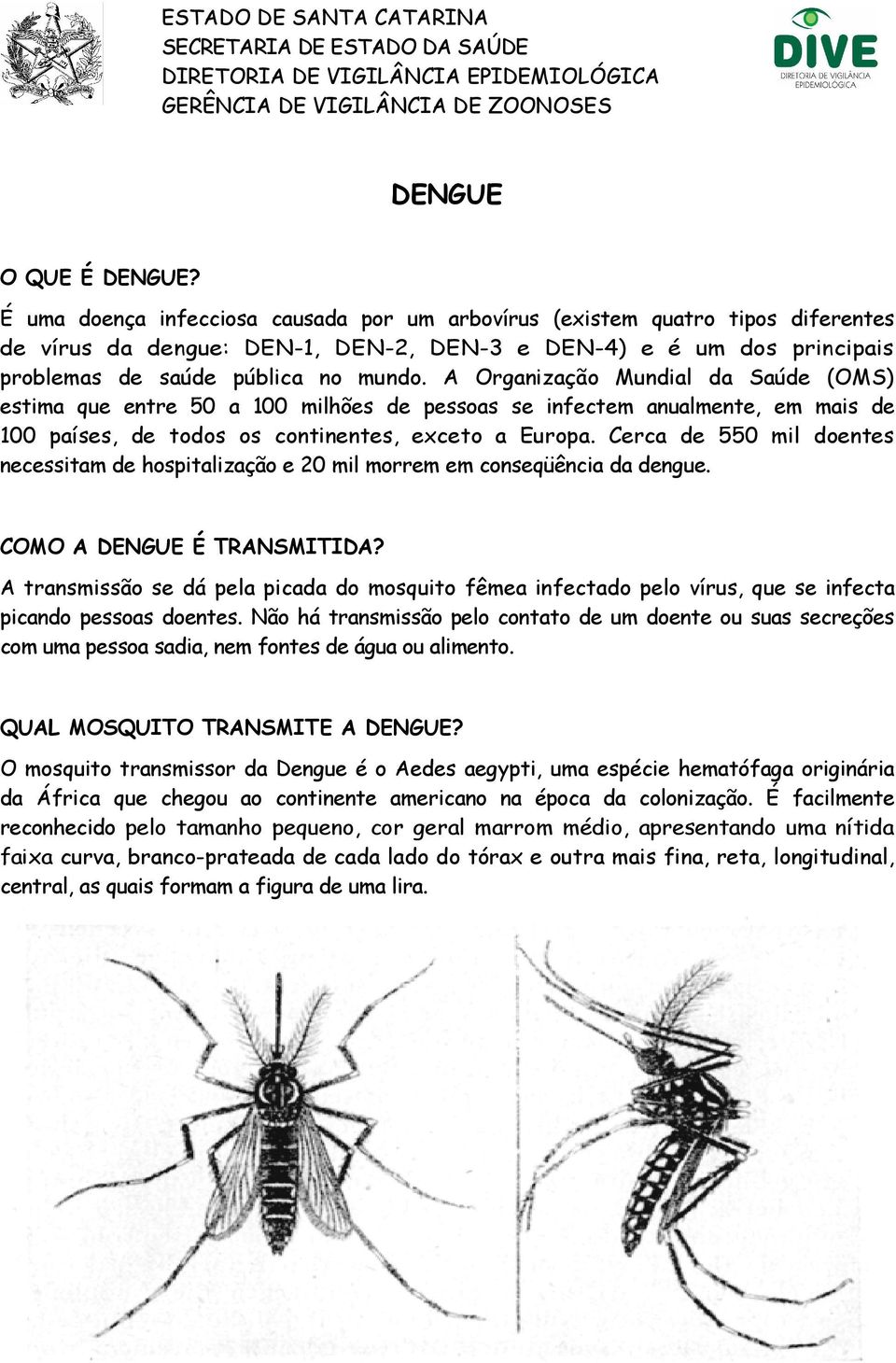 A Organização Mundial da Saúde (OMS) estima que entre 50 a 100 milhões de pessoas se infectem anualmente, em mais de 100 países, de todos os continentes, exceto a Europa.