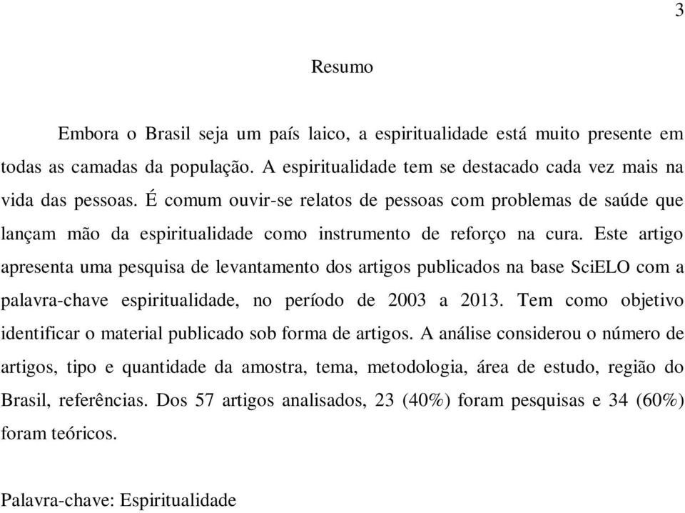 Este artigo apresenta uma pesquisa de levantamento dos artigos publicados na base SciELO com a palavra-chave espiritualidade, no período de 2003 a 2013.