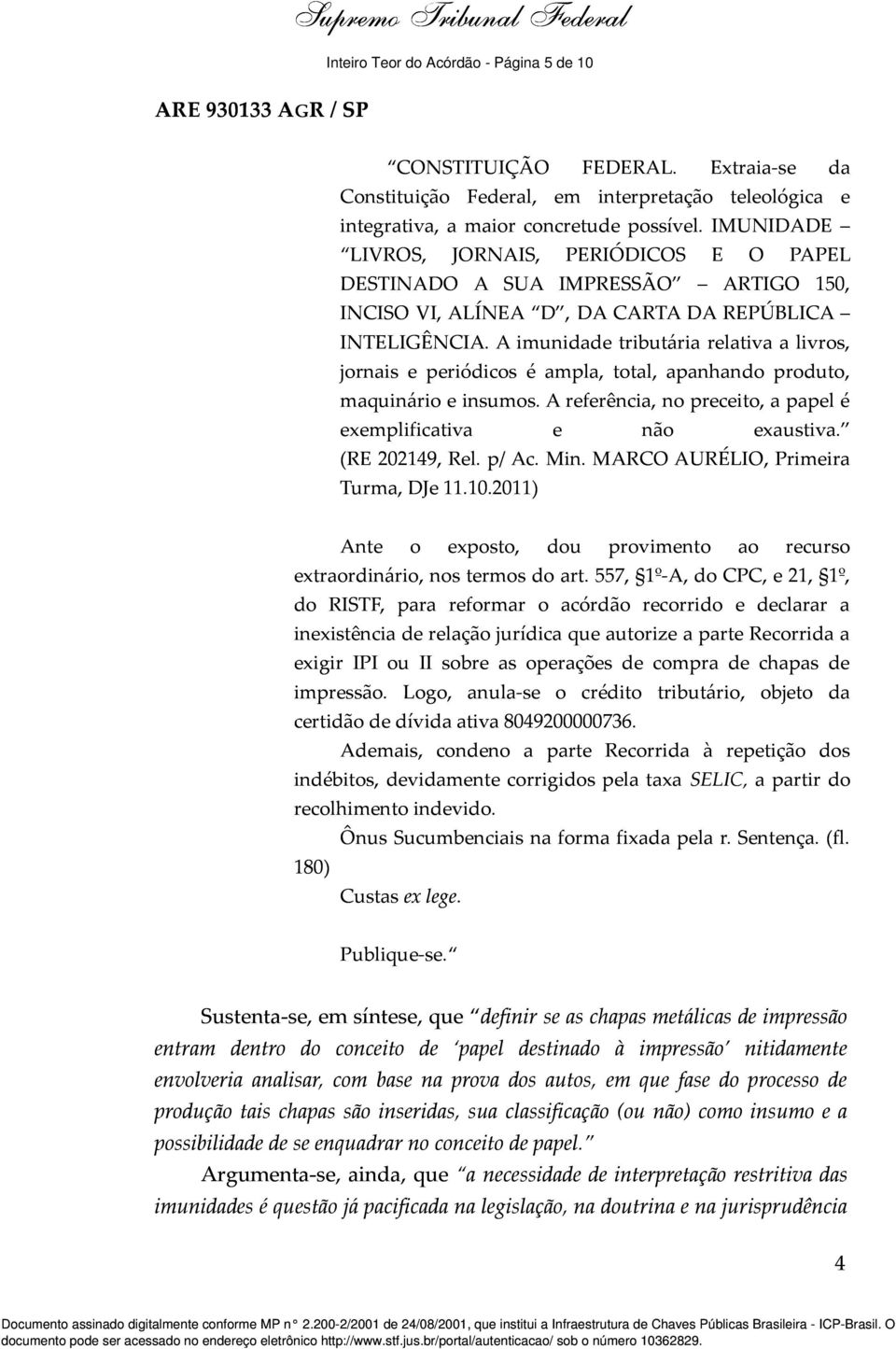 A imunidade tributária relativa a livros, jornais e periódicos é ampla, total, apanhando produto, maquinário e insumos. A referência, no preceito, a papel é exemplificativa e não exaustiva.