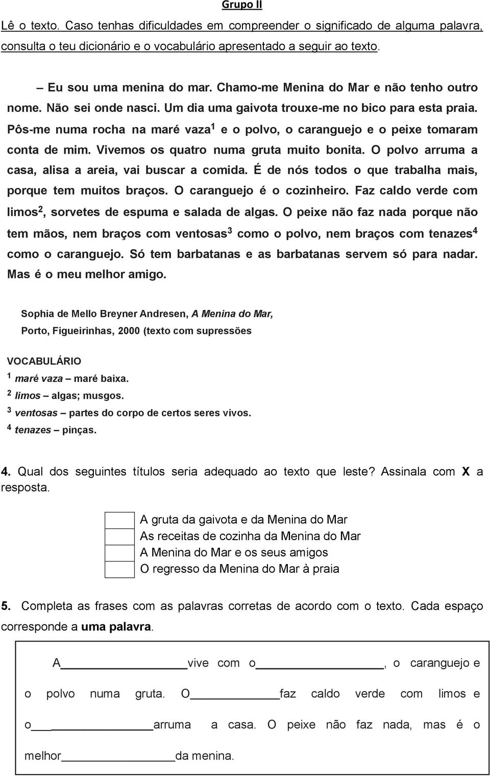 Pôs-me numa rocha na maré vaza 1 e o polvo, o caranguejo e o peixe tomaram conta de mim. Vivemos os quatro numa gruta muito bonita. O polvo arruma a casa, alisa a areia, vai buscar a comida.