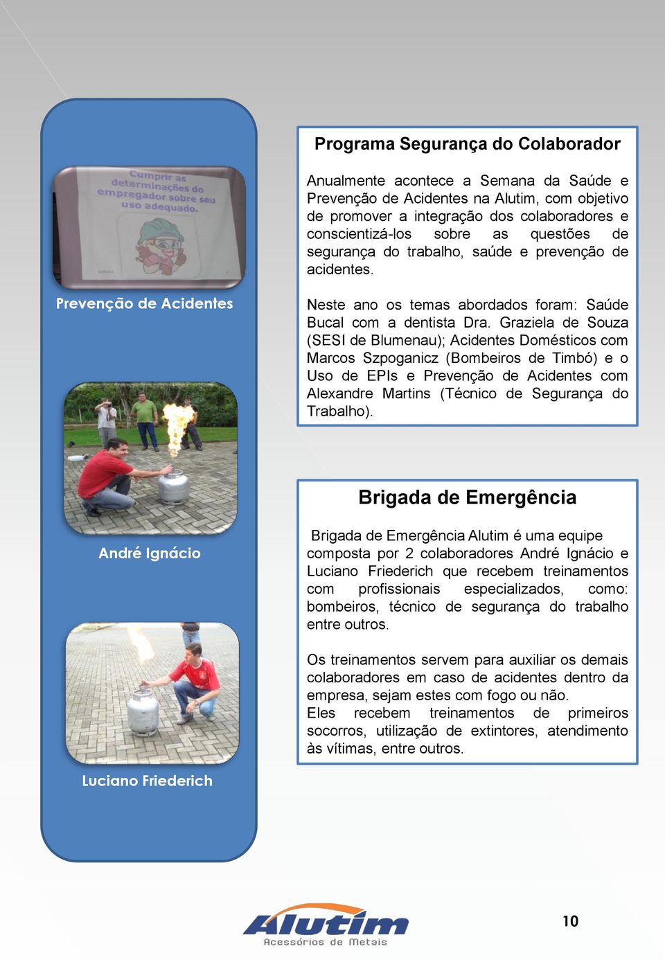 Graziela de Souza (SESI de Blumenau); Acidentes Domésticos com Marcos Szpoganicz (Bombeiros de Timbó) e o Uso de EPIs e Prevenção de Acidentes com Alexandre Martins (Técnico de Segurança do Trabalho).