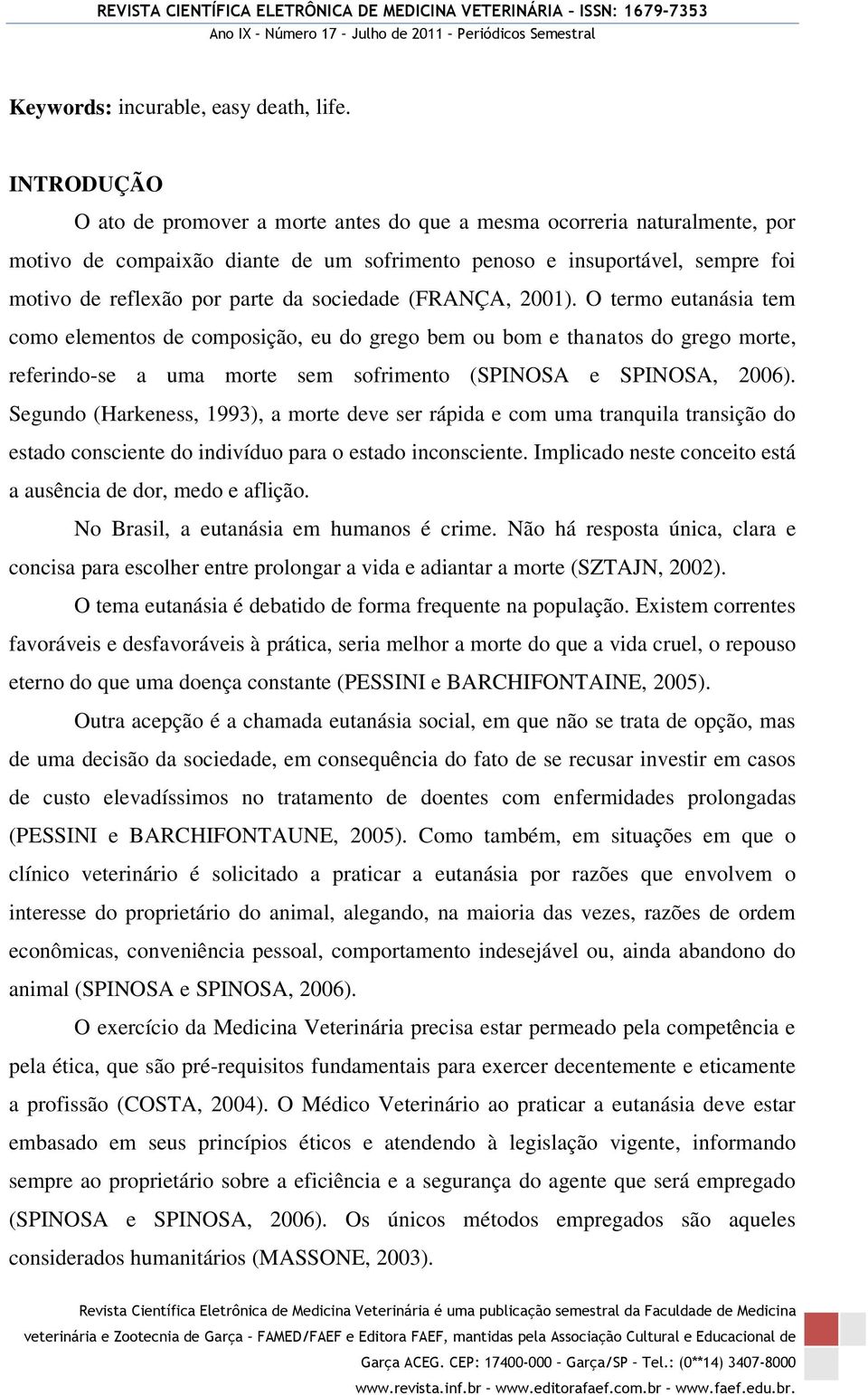 sociedade (FRANÇA, 2001). O termo eutanásia tem como elementos de composição, eu do grego bem ou bom e thanatos do grego morte, referindo-se a uma morte sem sofrimento (SPINOSA e SPINOSA, 2006).