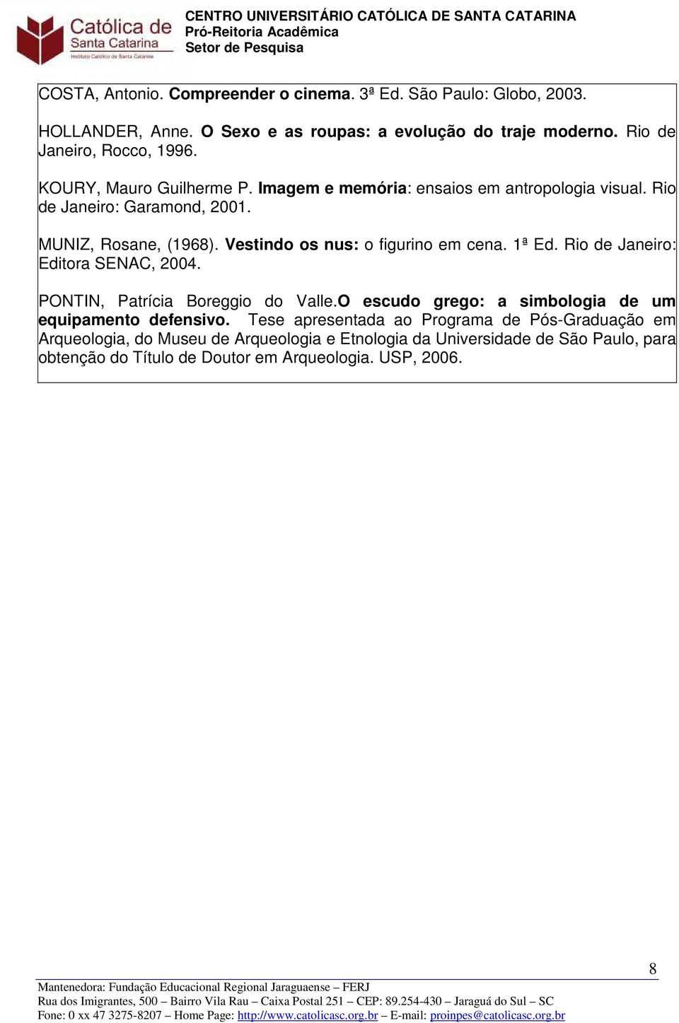 Vestindo os nus: o figurino em cena. 1ª Ed. Rio de Janeiro: Editora SENAC, 2004. PONTIN, Patrícia Boreggio do Valle.