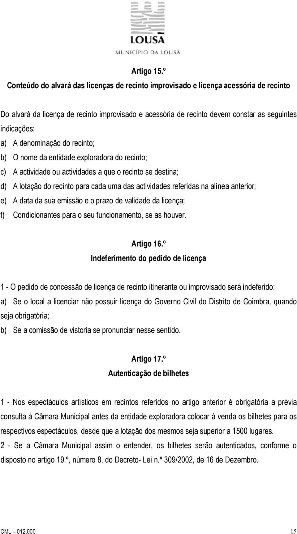 denominação do recinto; b) O nome da entidade exploradora do recinto; c) A actividade ou actividades a que o recinto se destina; d) A lotação do recinto para cada uma das actividades referidas na