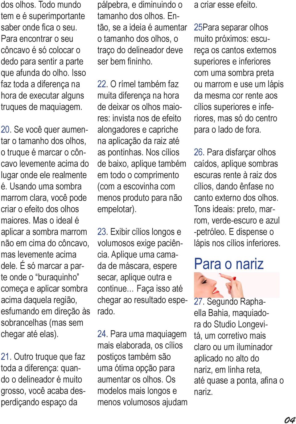 Usando uma sombra marrom clara, você pode criar o efeito dos olhos maiores. Mas o ideal é aplicar a sombra marrom não em cima do côncavo, mas levemente acima dele.