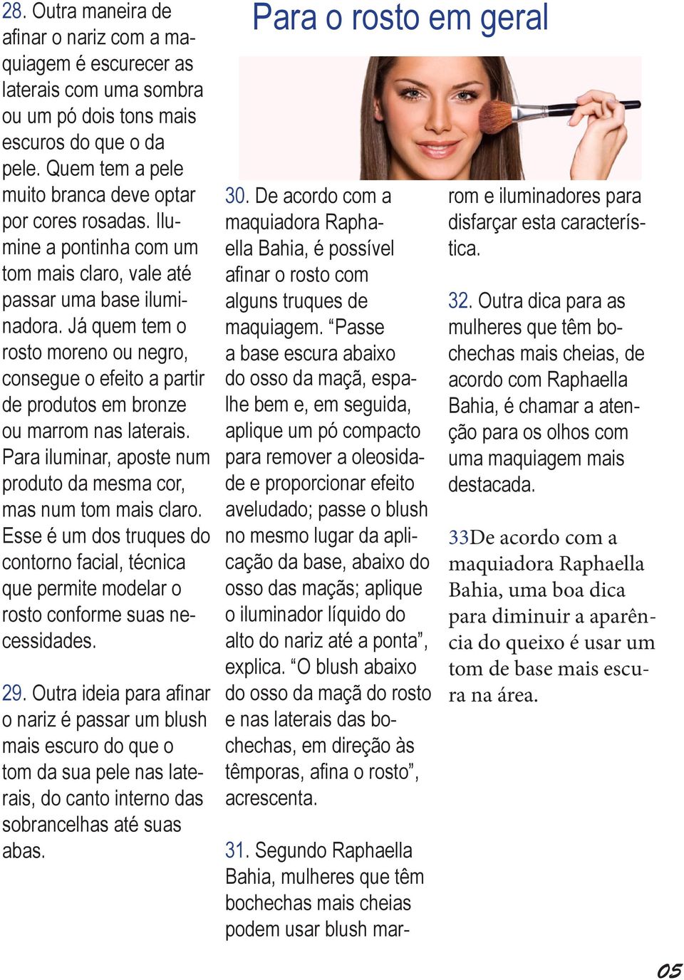 Para iluminar, aposte num produto da mesma cor, mas num tom mais claro. Esse é um dos truques do contorno facial, técnica que permite modelar o rosto conforme suas necessidades. 29.