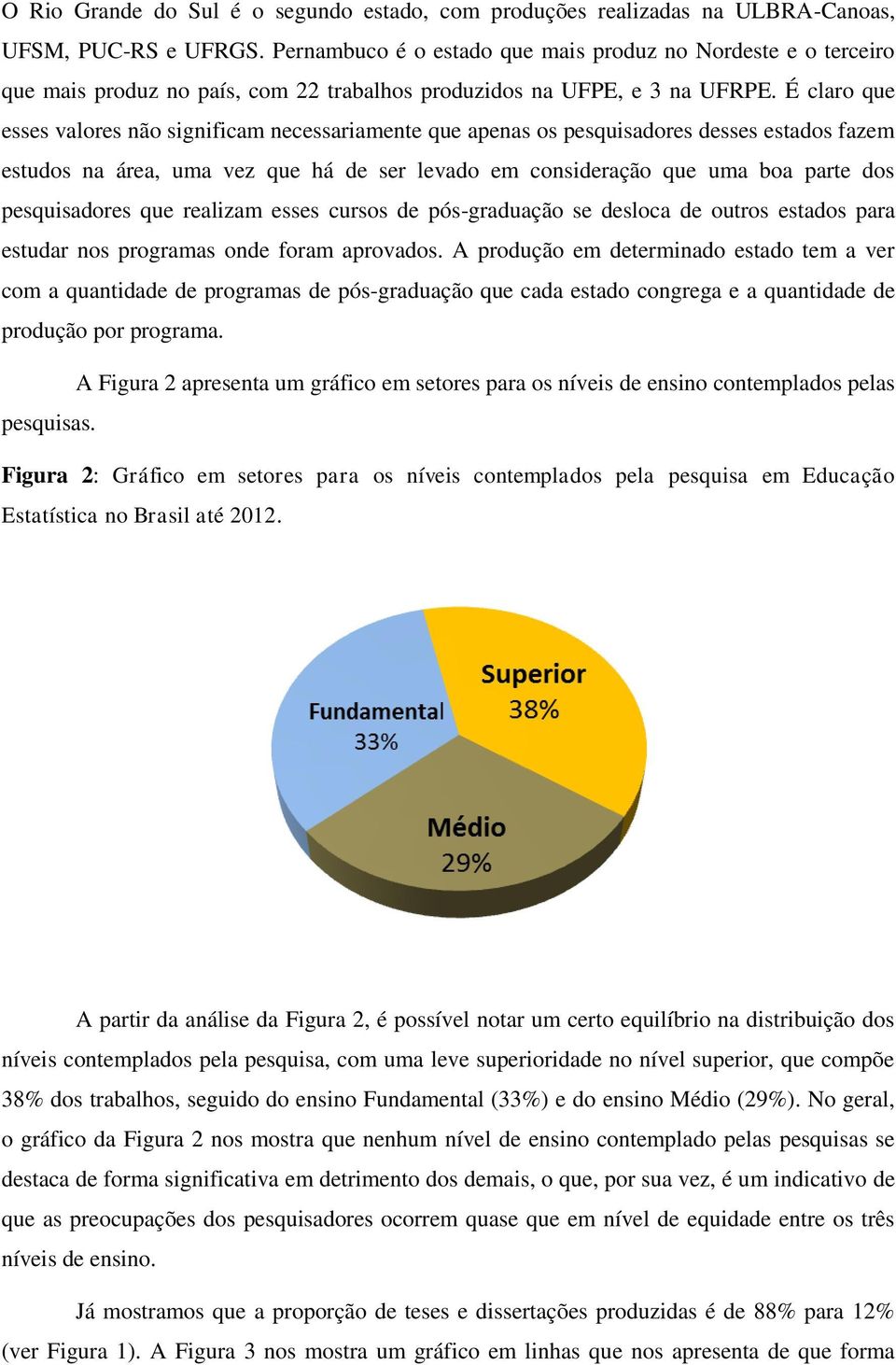 É claro que esses valores não significam necessariamente que apenas os pesquisadores desses estados fazem estudos na área, uma vez que há de ser levado em consideração que uma boa parte dos