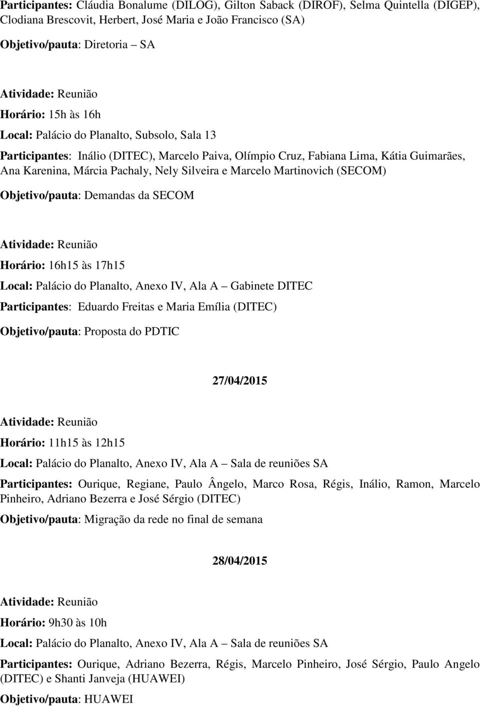 Demandas da SECOM Horário: 16h15 às 17h15 Eduardo Freitas e Maria Emília (DITEC) Objetivo/pauta: Proposta do PDTIC 27/04/2015 Horário: 11h15 às 12h15 Local: Palácio do Planalto, Anexo IV, Ala A Sala