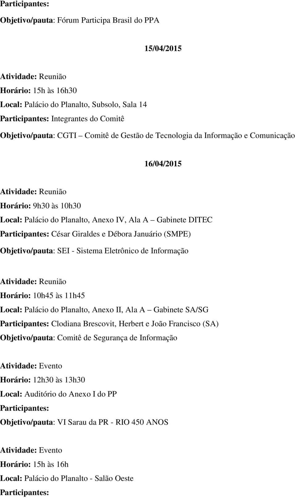 Informação Horário: 10h45 às 11h45 Local: Palácio do Planalto, Anexo II, Ala A Gabinete SA/SG Clodiana Brescovit, Herbert e João Francisco (SA) Objetivo/pauta: Comitê de